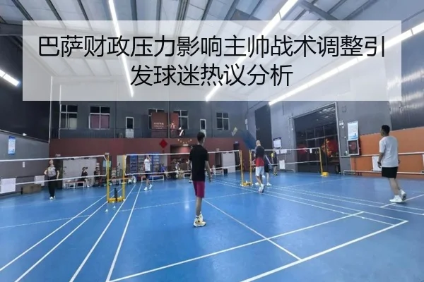 巴萨财政压力影响主帅战术调整引发球迷热议分析